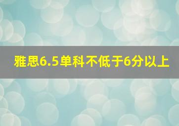 雅思6.5单科不低于6分以上