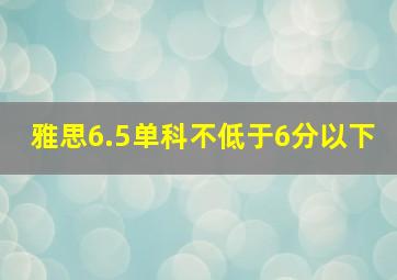 雅思6.5单科不低于6分以下