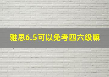 雅思6.5可以免考四六级嘛