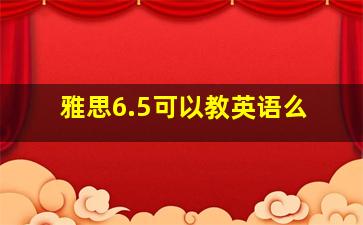 雅思6.5可以教英语么