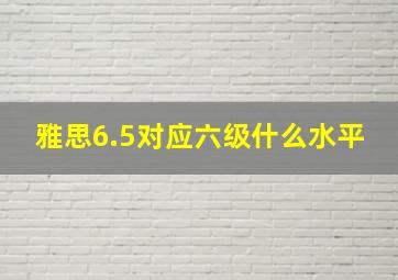 雅思6.5对应六级什么水平