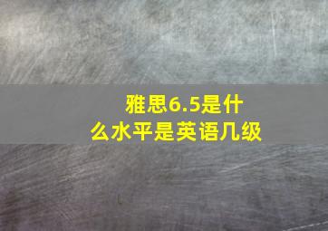 雅思6.5是什么水平是英语几级