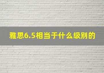 雅思6.5相当于什么级别的