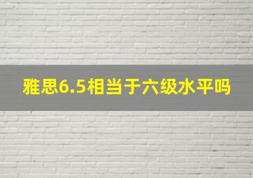 雅思6.5相当于六级水平吗