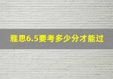 雅思6.5要考多少分才能过