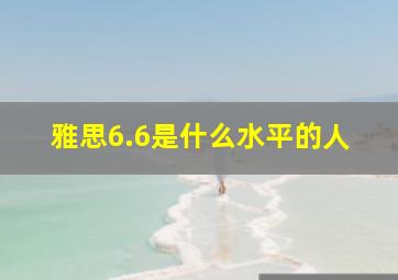 雅思6.6是什么水平的人