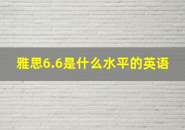 雅思6.6是什么水平的英语