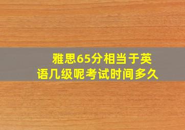 雅思65分相当于英语几级呢考试时间多久