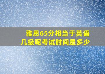 雅思65分相当于英语几级呢考试时间是多少