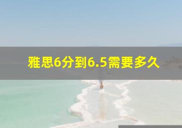 雅思6分到6.5需要多久