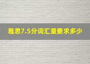 雅思7.5分词汇量要求多少