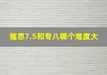 雅思7.5和专八哪个难度大