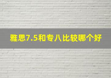 雅思7.5和专八比较哪个好