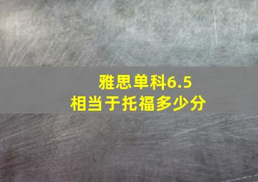 雅思单科6.5相当于托福多少分