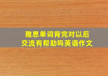 雅思单词背完对以后交流有帮助吗英语作文