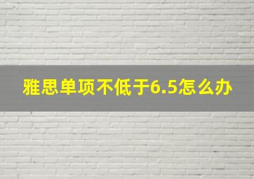 雅思单项不低于6.5怎么办