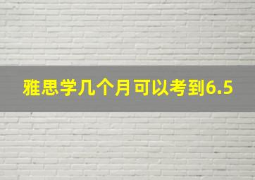 雅思学几个月可以考到6.5