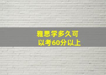 雅思学多久可以考60分以上