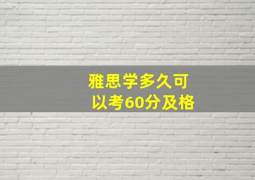 雅思学多久可以考60分及格