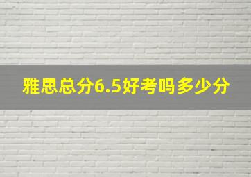 雅思总分6.5好考吗多少分