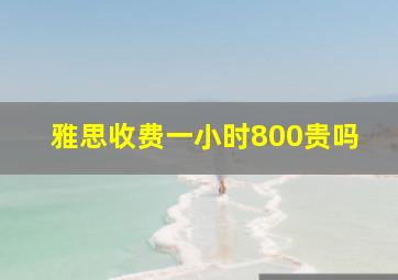 雅思收费一小时800贵吗