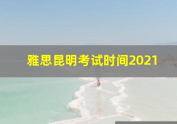 雅思昆明考试时间2021