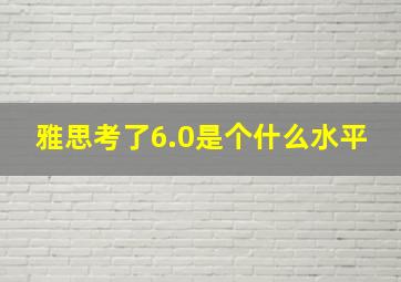 雅思考了6.0是个什么水平