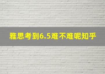 雅思考到6.5难不难呢知乎