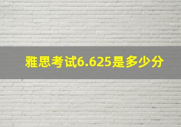 雅思考试6.625是多少分