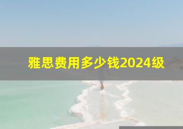 雅思费用多少钱2024级