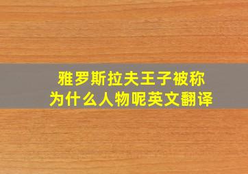 雅罗斯拉夫王子被称为什么人物呢英文翻译