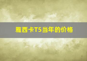 雅西卡T5当年的价格