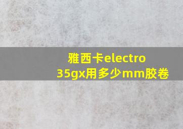 雅西卡electro35gx用多少mm胶卷