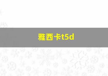 雅西卡t5d