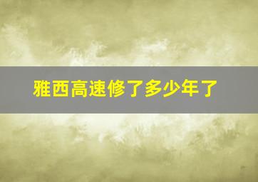 雅西高速修了多少年了