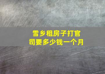 雪乡租房子打官司要多少钱一个月