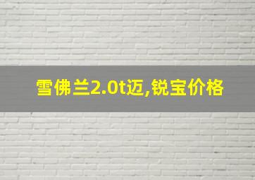 雪佛兰2.0t迈,锐宝价格