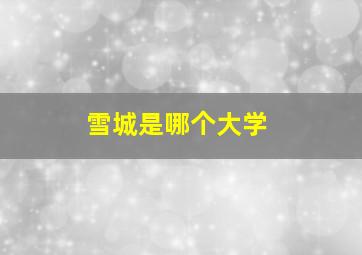 雪城是哪个大学