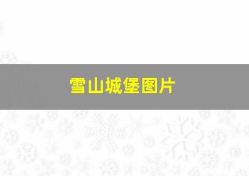 雪山城堡图片