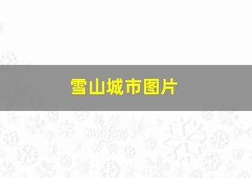 雪山城市图片