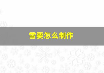 雪要怎么制作