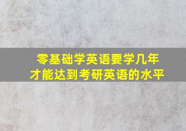 零基础学英语要学几年才能达到考研英语的水平