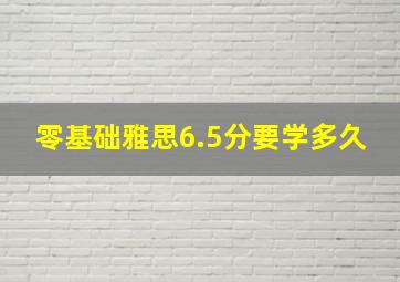 零基础雅思6.5分要学多久