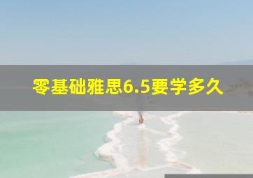 零基础雅思6.5要学多久