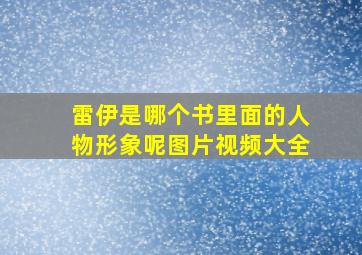 雷伊是哪个书里面的人物形象呢图片视频大全