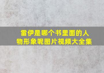 雷伊是哪个书里面的人物形象呢图片视频大全集