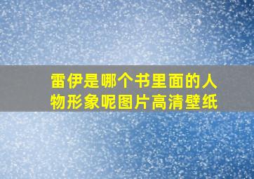 雷伊是哪个书里面的人物形象呢图片高清壁纸