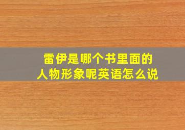 雷伊是哪个书里面的人物形象呢英语怎么说