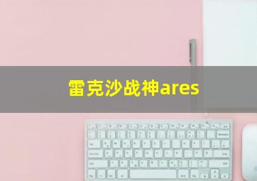 雷克沙战神ares