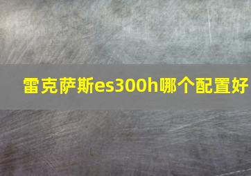 雷克萨斯es300h哪个配置好